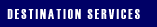 Our Destination Services